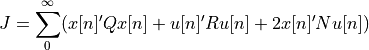 J = \sum_0^\infty (x[n]' Q x[n] + u[n]' R u[n] + 2 x[n]' N u[n])