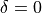 \delta = 0