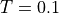 T=0.1