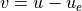 v = u - u_e