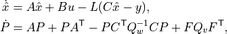\dot {\hat x} &= A \hat x + B u - L (C \hat x - y), \\
\dot P &= A P + P A^\mathsf{T}
  - P C^\mathsf{T} Q_w^{-1} C P + F Q_v F^\mathsf{T},