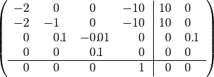 $$
\left(\begin{array}{rllrllrllrll|rllrll}
-2\phantom{.}&\hspace{-1em}&\hspace{-1em}\phantom{\cdot}&0\phantom{.}&\hspace{-1em}&\hspace{-1em}\phantom{\cdot}&0\phantom{.}&\hspace{-1em}&\hspace{-1em}\phantom{\cdot}&-10\phantom{.}&\hspace{-1em}&\hspace{-1em}\phantom{\cdot}&10\phantom{.}&\hspace{-1em}&\hspace{-1em}\phantom{\cdot}&0\phantom{.}&\hspace{-1em}&\hspace{-1em}\phantom{\cdot}\\
-2\phantom{.}&\hspace{-1em}&\hspace{-1em}\phantom{\cdot}&-1\phantom{.}&\hspace{-1em}&\hspace{-1em}\phantom{\cdot}&0\phantom{.}&\hspace{-1em}&\hspace{-1em}\phantom{\cdot}&-10\phantom{.}&\hspace{-1em}&\hspace{-1em}\phantom{\cdot}&10\phantom{.}&\hspace{-1em}&\hspace{-1em}\phantom{\cdot}&0\phantom{.}&\hspace{-1em}&\hspace{-1em}\phantom{\cdot}\\
0\phantom{.}&\hspace{-1em}&\hspace{-1em}\phantom{\cdot}&0.&\hspace{-1em}1&\hspace{-1em}\phantom{\cdot}&-0.&\hspace{-1em}01&\hspace{-1em}\phantom{\cdot}&0\phantom{.}&\hspace{-1em}&\hspace{-1em}\phantom{\cdot}&0\phantom{.}&\hspace{-1em}&\hspace{-1em}\phantom{\cdot}&0.&\hspace{-1em}1&\hspace{-1em}\phantom{\cdot}\\
0\phantom{.}&\hspace{-1em}&\hspace{-1em}\phantom{\cdot}&0\phantom{.}&\hspace{-1em}&\hspace{-1em}\phantom{\cdot}&0.&\hspace{-1em}1&\hspace{-1em}\phantom{\cdot}&0\phantom{.}&\hspace{-1em}&\hspace{-1em}\phantom{\cdot}&0\phantom{.}&\hspace{-1em}&\hspace{-1em}\phantom{\cdot}&0\phantom{.}&\hspace{-1em}&\hspace{-1em}\phantom{\cdot}\\
\hline
0\phantom{.}&\hspace{-1em}&\hspace{-1em}\phantom{\cdot}&0\phantom{.}&\hspace{-1em}&\hspace{-1em}\phantom{\cdot}&0\phantom{.}&\hspace{-1em}&\hspace{-1em}\phantom{\cdot}&1\phantom{.}&\hspace{-1em}&\hspace{-1em}\phantom{\cdot}&0\phantom{.}&\hspace{-1em}&\hspace{-1em}\phantom{\cdot}&0\phantom{.}&\hspace{-1em}&\hspace{-1em}\phantom{\cdot}\\
\end{array}\right)
$$