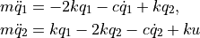 \begin{aligned}
m \ddot{q}_1 &= -2 k q_1 - c \dot{q}_1 + k q_2, \\
m \ddot{q}_2 &= k q_1 - 2 k q_2 - c \dot{q}_2 + ku
\end{aligned}